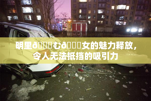 明里😚む🍍女的魅力释放，令人无法抵挡的吸引力