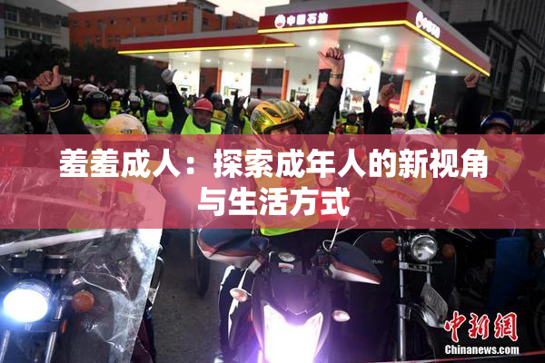 羞羞成人：探索成年人的新视角与生活方式