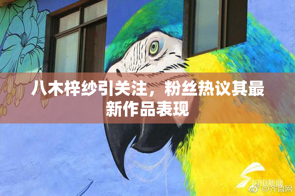 八木梓纱引关注，粉丝热议其最新作品表现