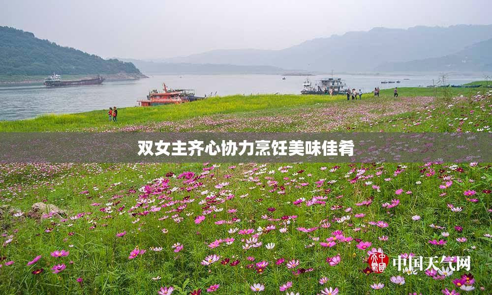 双女主齐心协力烹饪美味佳肴