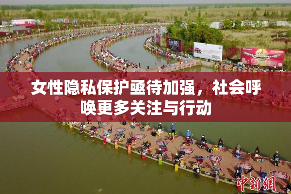 女性隐私保护亟待加强，社会呼唤更多关注与行动