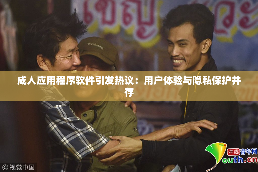 成人应用程序软件引发热议：用户体验与隐私保护并存