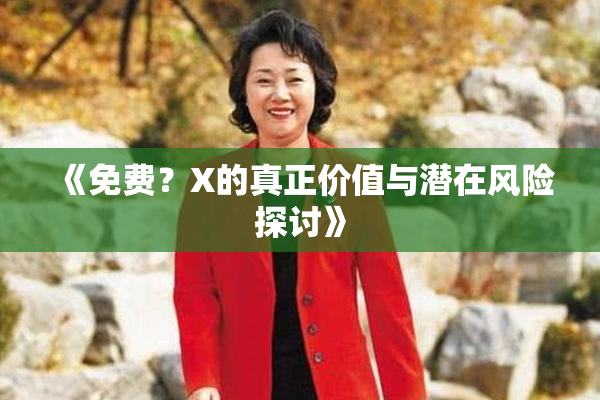 《免费？X的真正价值与潜在风险探讨》