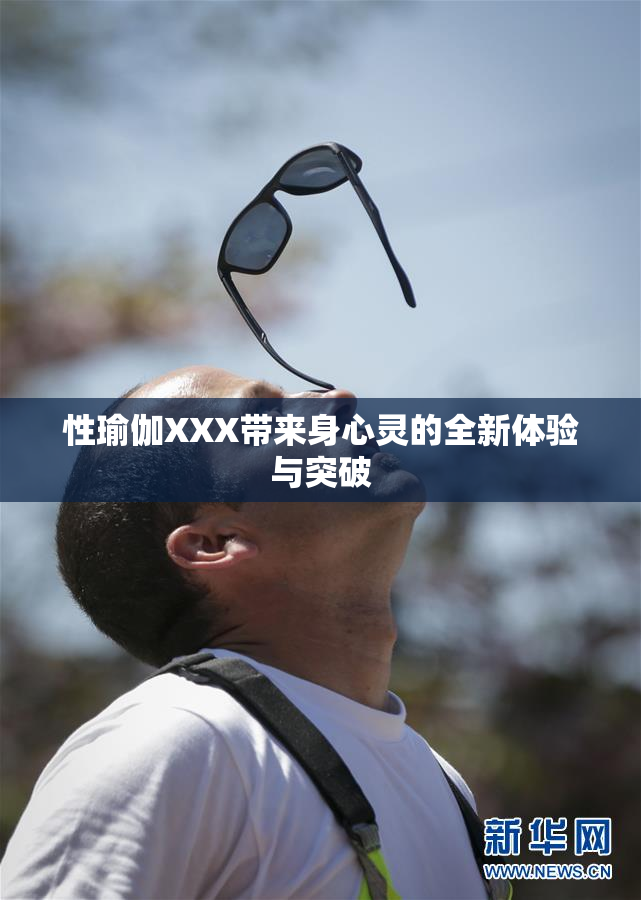 性瑜伽XXX带来身心灵的全新体验与突破