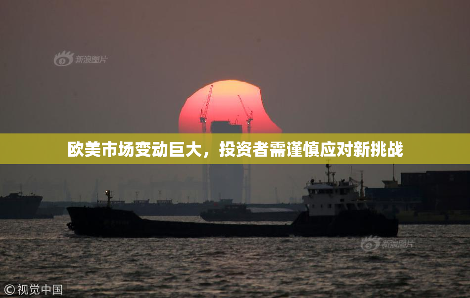 欧美市场变动巨大，投资者需谨慎应对新挑战