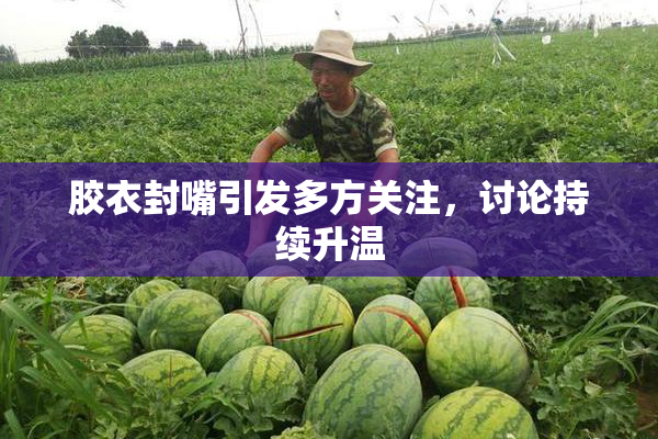 胶衣封嘴引发多方关注，讨论持续升温