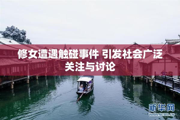 修女遭遇触碰事件 引发社会广泛关注与讨论
