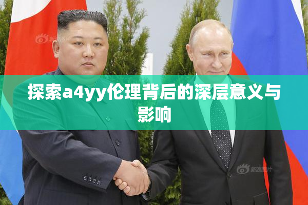 探索a4yy伦理背后的深层意义与影响