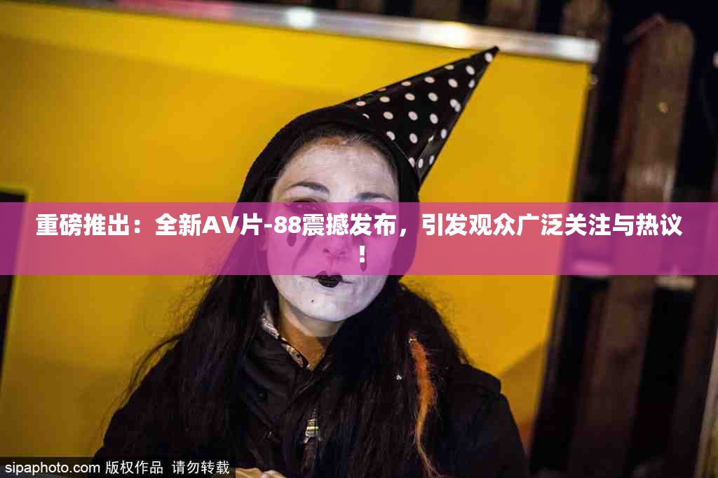 重磅推出：全新AV片-88震撼发布，引发观众广泛关注与热议！
