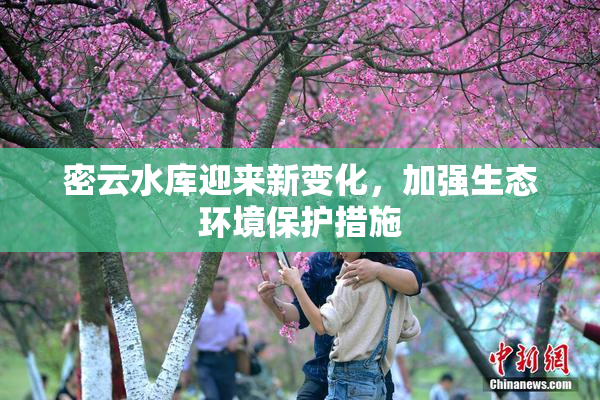 密云水库迎来新变化，加强生态环境保护措施