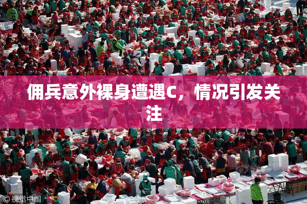 佣兵意外裸身遭遇C，情况引发关注