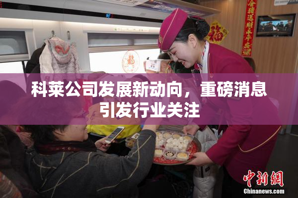 科莱公司发展新动向，重磅消息引发行业关注