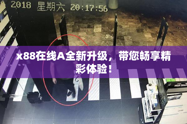 x88在线A全新升级，带您畅享精彩体验！