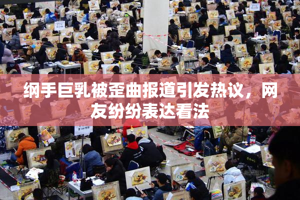 纲手巨乳被歪曲报道引发热议，网友纷纷表达看法