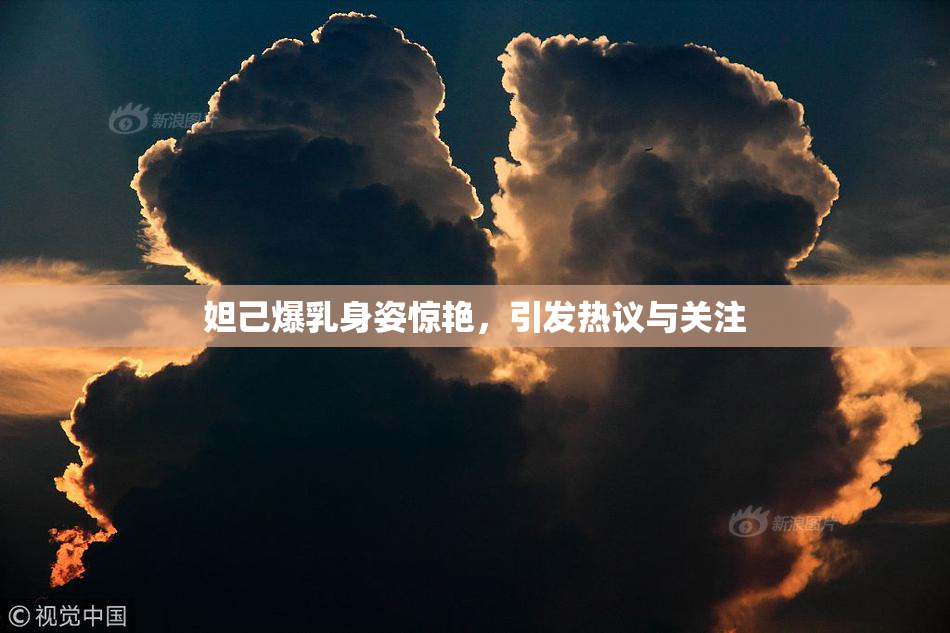 妲己爆乳身姿惊艳，引发热议与关注