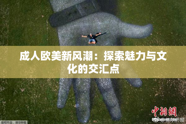 成人欧美新风潮：探索魅力与文化的交汇点