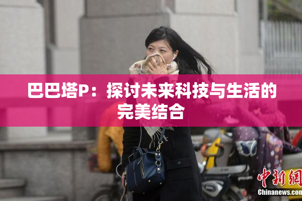 巴巴塔P：探讨未来科技与生活的完美结合