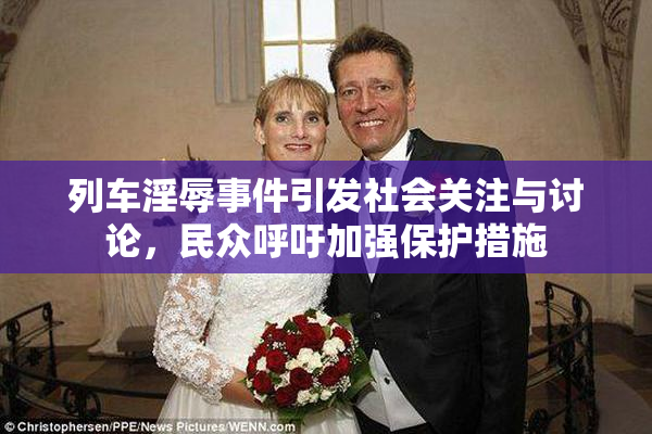 列车淫辱事件引发社会关注与讨论，民众呼吁加强保护措施