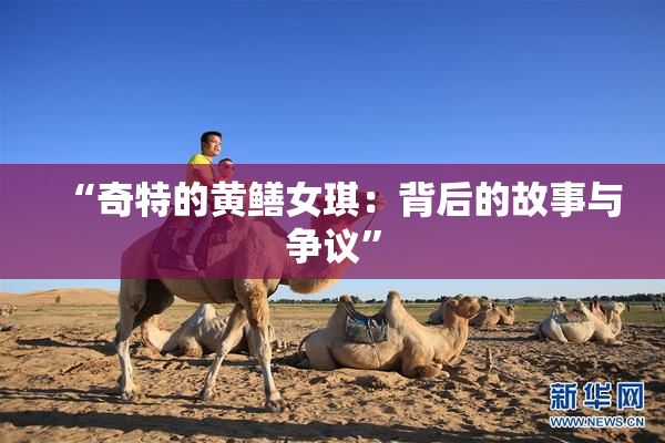 “奇特的黄鳝女琪：背后的故事与争议”