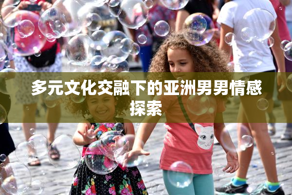 多元文化交融下的亚洲男男情感探索