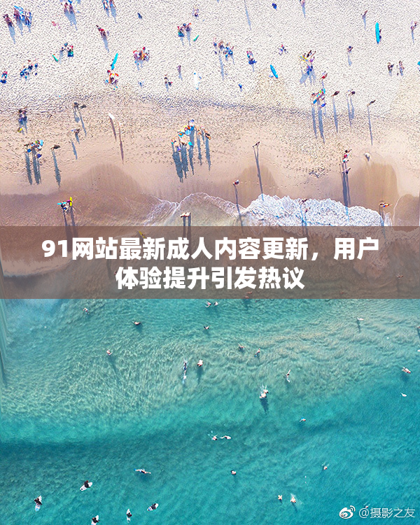 91网站最新成人内容更新，用户体验提升引发热议