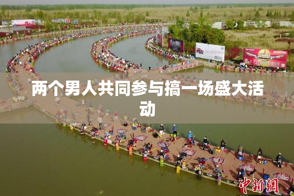 两个男人共同参与搞一场盛大活动