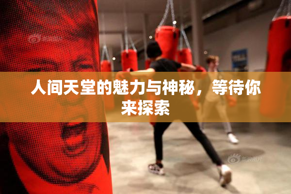 人间天堂的魅力与神秘，等待你来探索