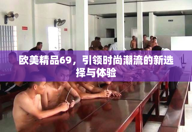 欧美精品69，引领时尚潮流的新选择与体验