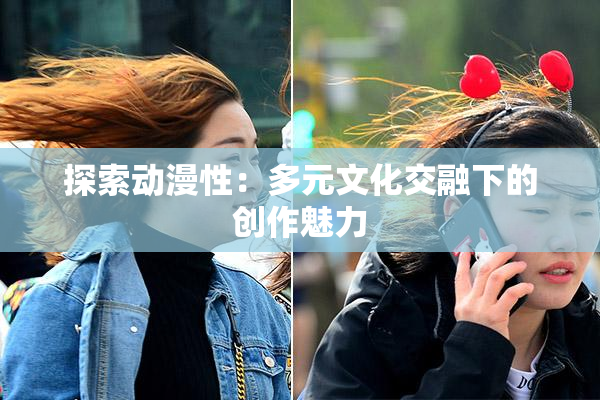 探索动漫性：多元文化交融下的创作魅力