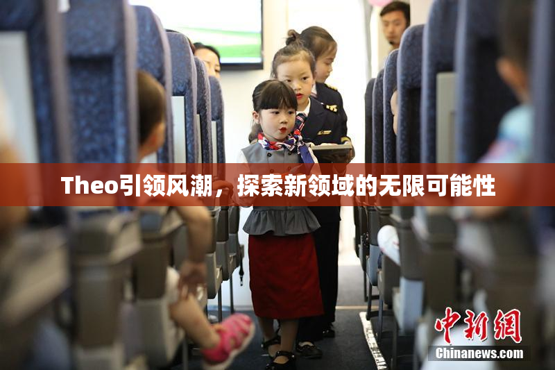 Theo引领风潮，探索新领域的无限可能性