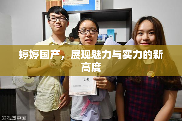 婷婷国产，展现魅力与实力的新高度