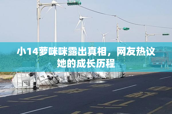 小14萝咪咪露出真相，网友热议她的成长历程