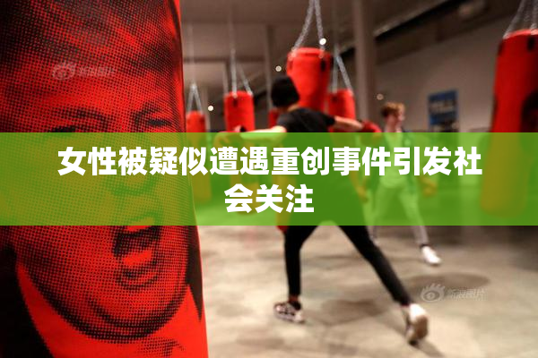 女性被疑似遭遇重创事件引发社会关注