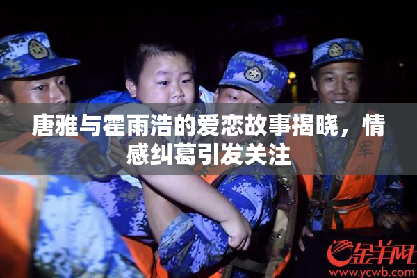 唐雅与霍雨浩的爱恋故事揭晓，情感纠葛引发关注