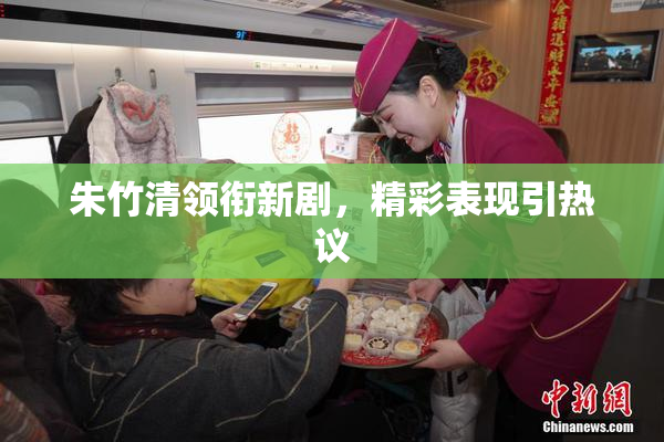 朱竹清领衔新剧，精彩表现引热议