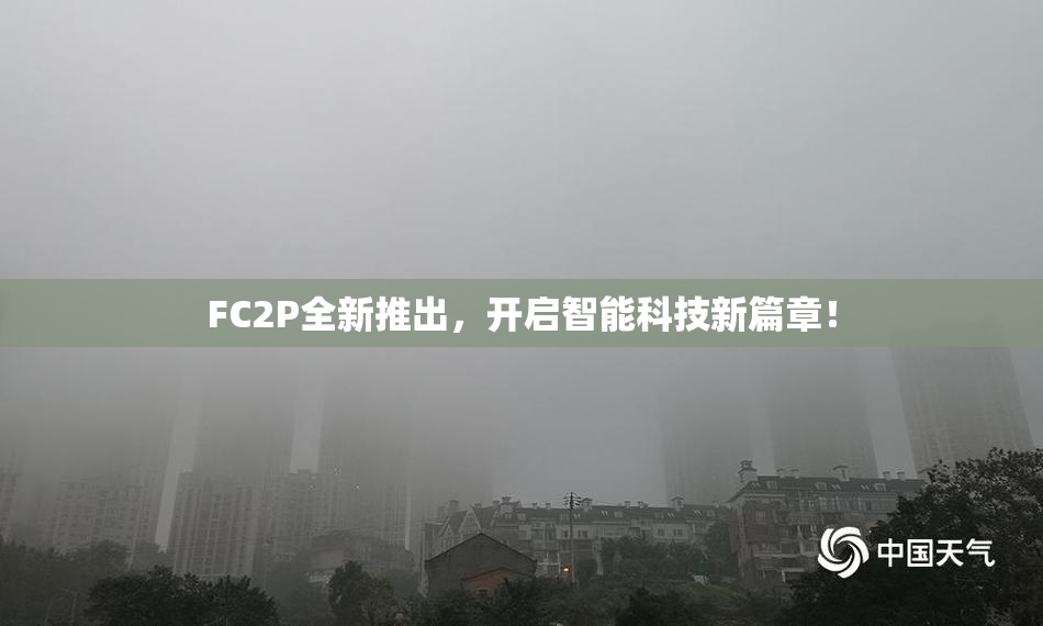 FC2P全新推出，开启智能科技新篇章！