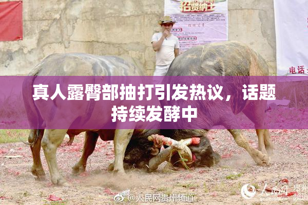 真人露臀部抽打引发热议，话题持续发酵中
