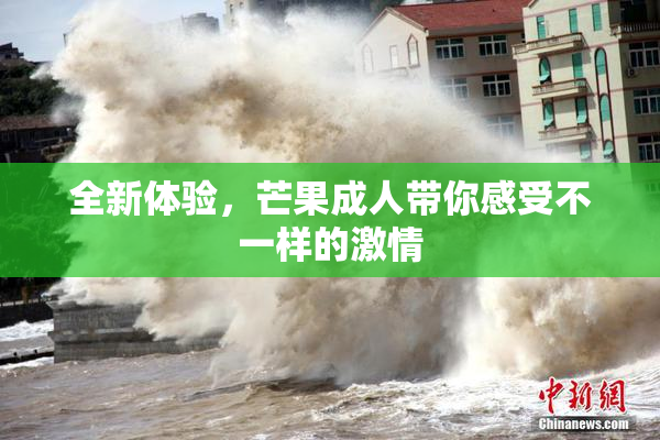 全新体验，芒果成人带你感受不一样的激情