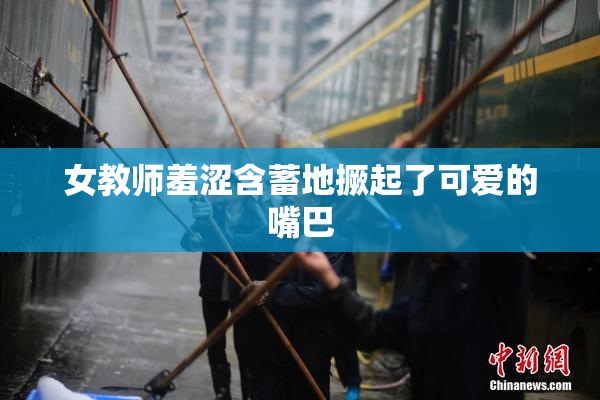女教师羞涩含蓄地撅起了可爱的嘴巴
