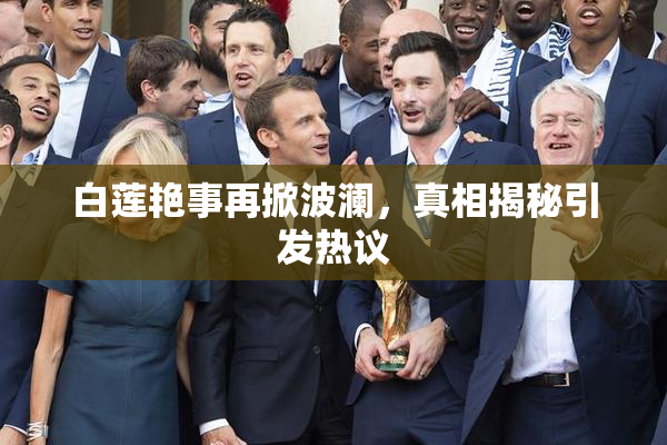 白莲艳事再掀波澜，真相揭秘引发热议