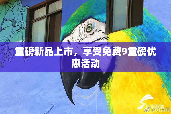 重磅新品上市，享受免费9重磅优惠活动