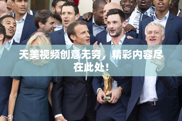 天美视频创意无穷，精彩内容尽在此处！
