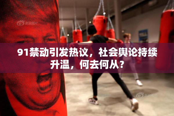 91禁动引发热议，社会舆论持续升温，何去何从？