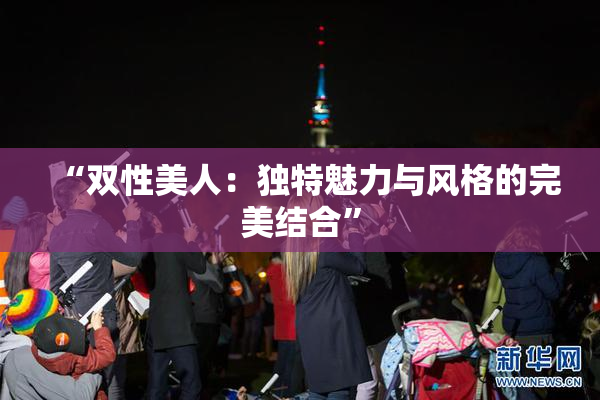 “双性美人：独特魅力与风格的完美结合”