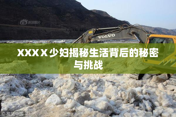 XXXⅩ少妇揭秘生活背后的秘密与挑战