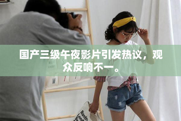 国产三级午夜影片引发热议，观众反响不一。