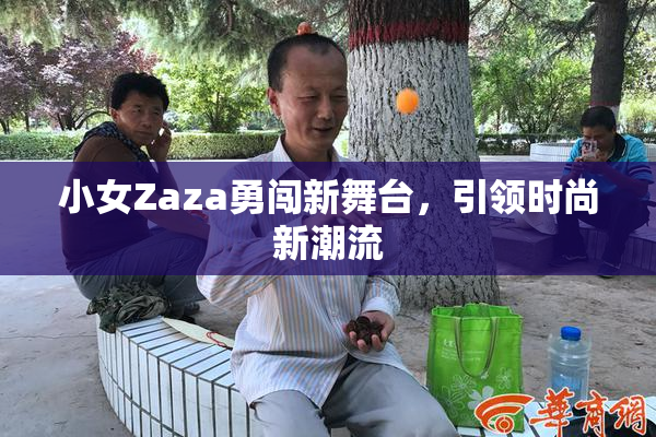 小女Zaza勇闯新舞台，引领时尚新潮流