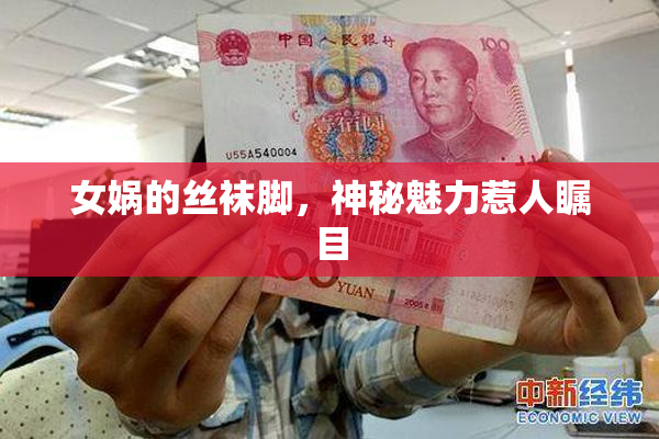 女娲的丝袜脚，神秘魅力惹人瞩目