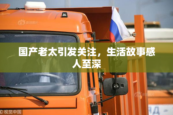 国产老太引发关注，生活故事感人至深