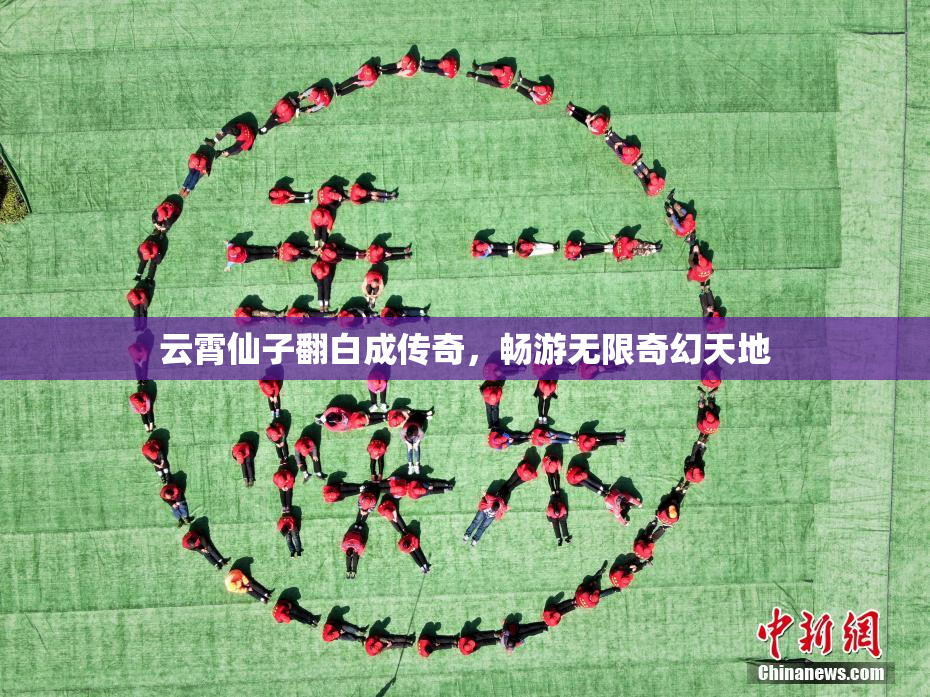 云霄仙子翻白成传奇，畅游无限奇幻天地